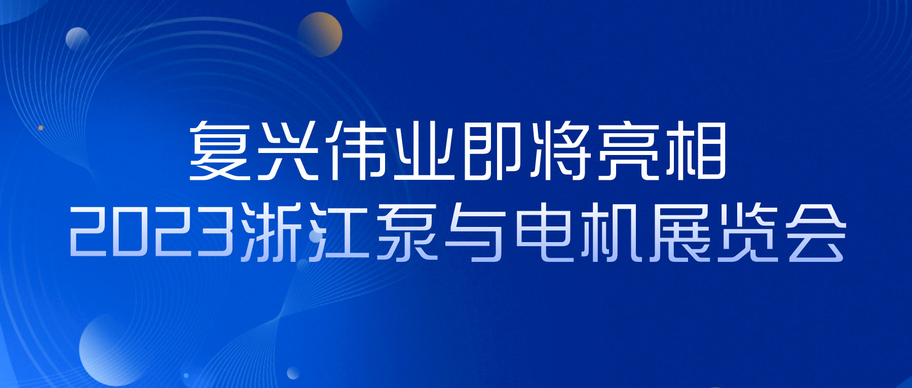 蓄勢以待，生機(jī)泵發(fā)｜復(fù)興偉業(yè)即將亮相2023浙江泵與電機(jī)展覽會