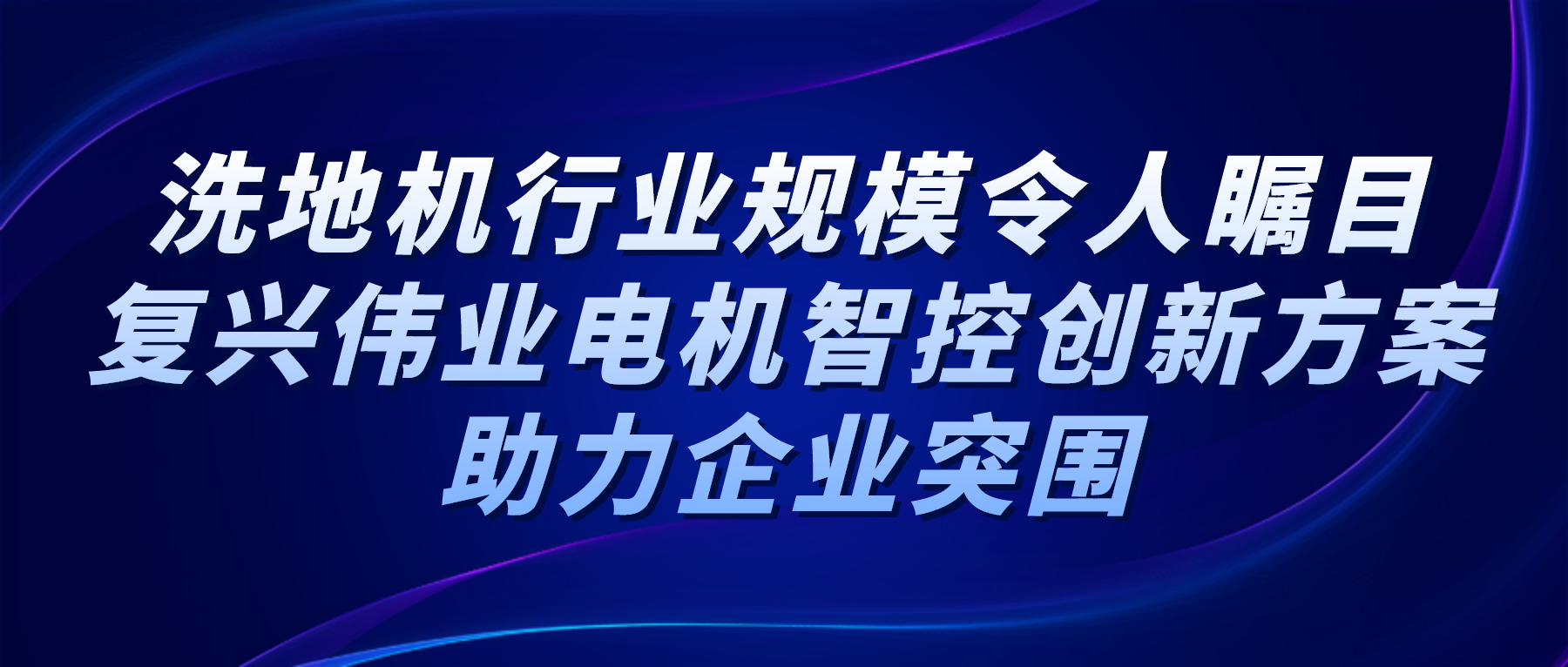 洗地機行業(yè)規(guī)模令人矚目，復(fù)興偉業(yè)電機智控創(chuàng)新方案助力企業(yè)突圍