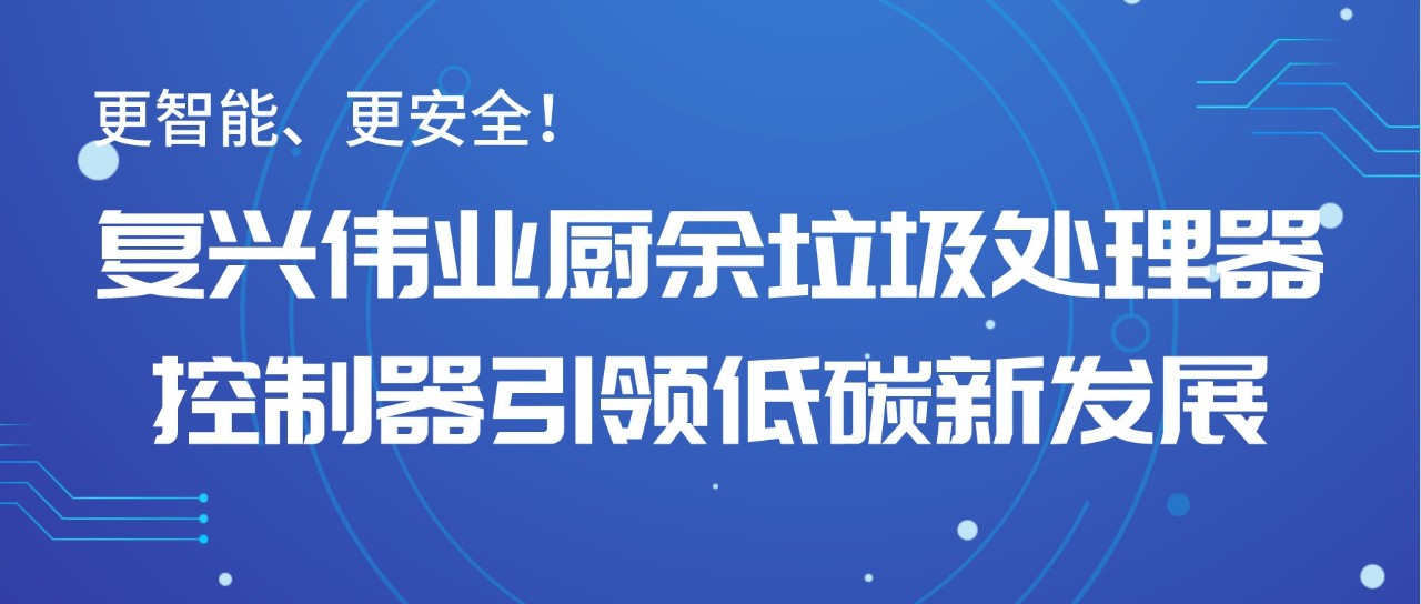 更智能、更安全！復(fù)興偉業(yè)廚余垃圾處理器控制器引領(lǐng)低碳新發(fā)展！