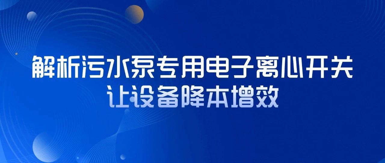 解析污水泵專用電子離心開關，讓設備降本增效